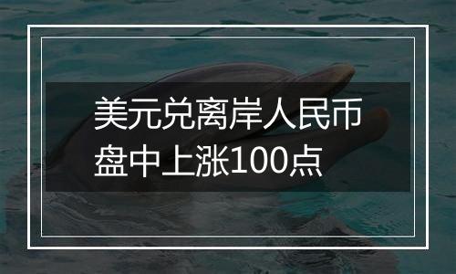 美元兑离岸人民币盘中上涨100点
