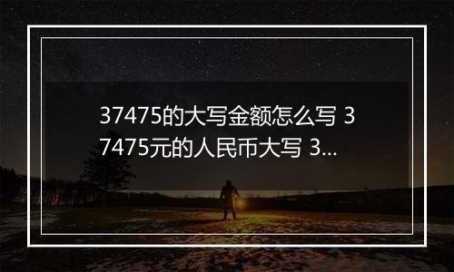 37475的大写金额怎么写 37475元的人民币大写 37475元的数字大写