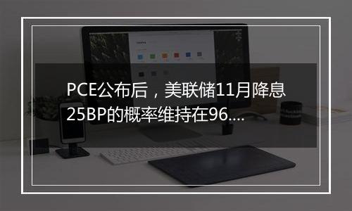 PCE公布后,美联储11月降息25BP的概率维持在96.1%不变