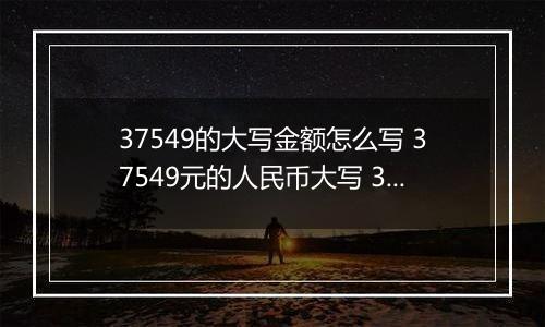 37549的大写金额怎么写 37549元的人民币大写 37549元的数字大写