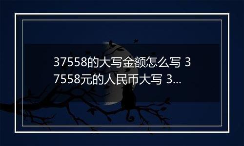 37558的大写金额怎么写 37558元的人民币大写 37558元的数字大写