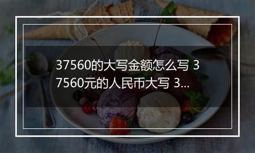 37560的大写金额怎么写 37560元的人民币大写 37560元的数字大写