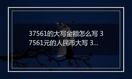 37561的大写金额怎么写 37561元的人民币大写 37561元的数字大写