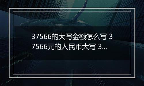 37566的大写金额怎么写 37566元的人民币大写 37566元的数字大写