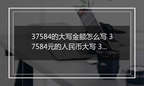 37584的大写金额怎么写 37584元的人民币大写 37584元的数字大写