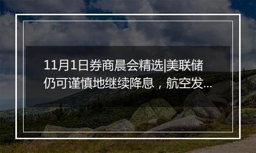 11月1日券商晨会精选|美联储仍可谨慎地继续降息,航空发动机产业有望迎来向上拐点