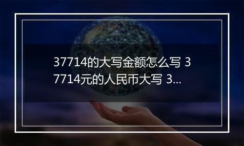 37714的大写金额怎么写 37714元的人民币大写 37714元的数字大写