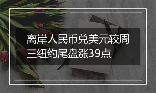 离岸人民币兑美元较周三纽约尾盘涨39点