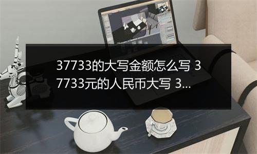 37733的大写金额怎么写 37733元的人民币大写 37733元的数字大写
