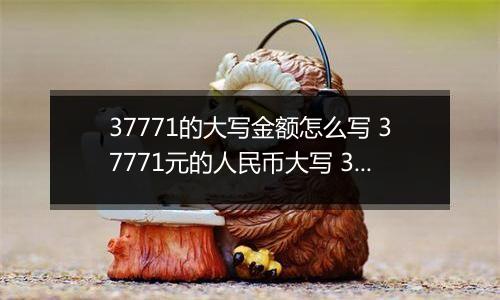 37771的大写金额怎么写 37771元的人民币大写 37771元的数字大写