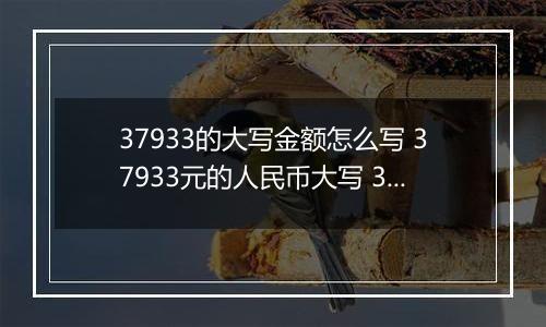 37933的大写金额怎么写 37933元的人民币大写 37933元的数字大写
