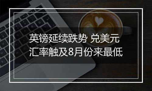 英镑延续跌势 兑美元汇率触及8月份来最低