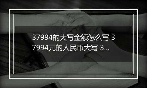 37994的大写金额怎么写 37994元的人民币大写 37994元的数字大写