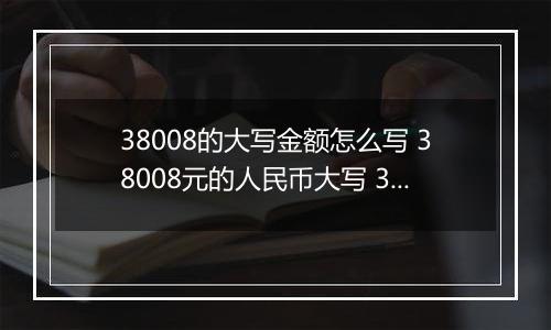 38008的大写金额怎么写 38008元的人民币大写 38008元的数字大写