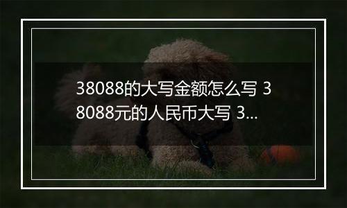 38088的大写金额怎么写 38088元的人民币大写 38088元的数字大写