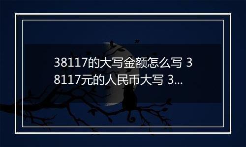 38117的大写金额怎么写 38117元的人民币大写 38117元的数字大写