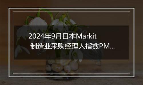 2024年9月日本Markit 制造业采购经理人指数PMI为49.2,前月为49.7