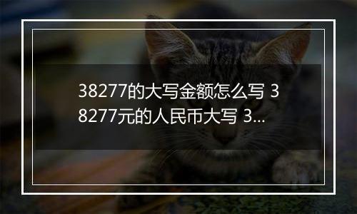 38277的大写金额怎么写 38277元的人民币大写 38277元的数字大写