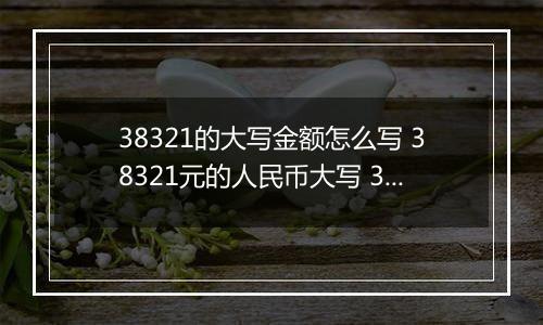 38321的大写金额怎么写 38321元的人民币大写 38321元的数字大写