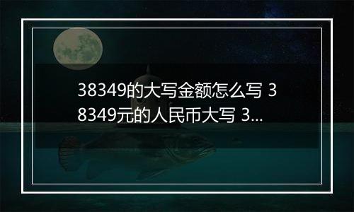 38349的大写金额怎么写 38349元的人民币大写 38349元的数字大写