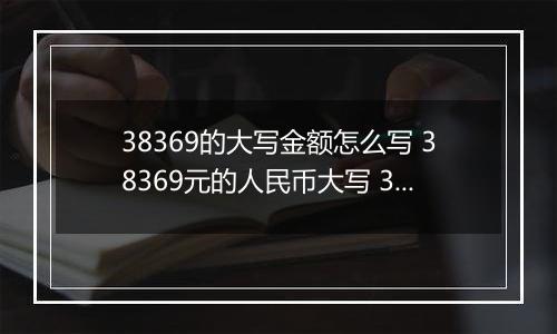 38369的大写金额怎么写 38369元的人民币大写 38369元的数字大写