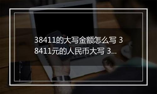 38411的大写金额怎么写 38411元的人民币大写 38411元的数字大写