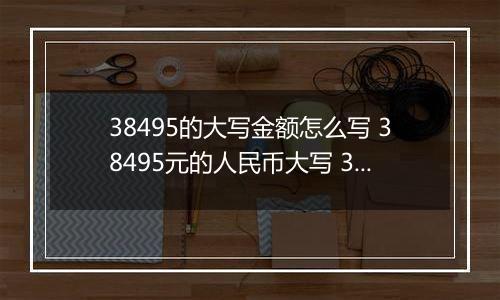 38495的大写金额怎么写 38495元的人民币大写 38495元的数字大写