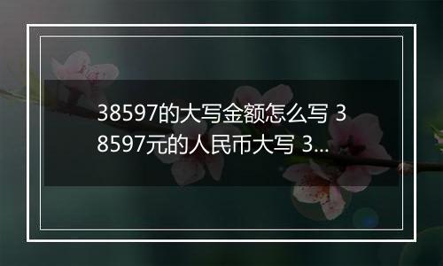 38597的大写金额怎么写 38597元的人民币大写 38597元的数字大写