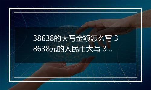 38638的大写金额怎么写 38638元的人民币大写 38638元的数字大写