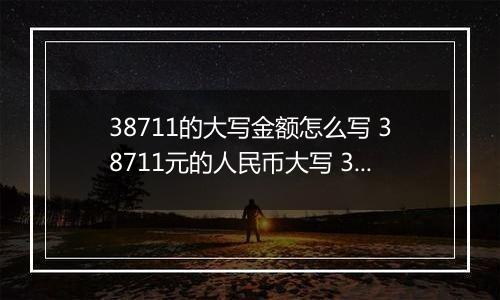 38711的大写金额怎么写 38711元的人民币大写 38711元的数字大写