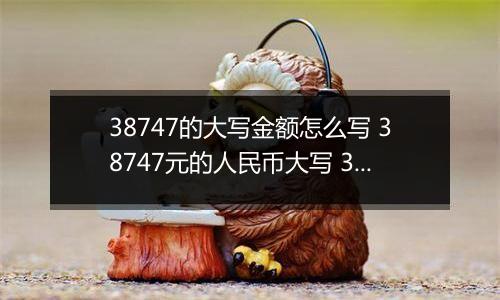 38747的大写金额怎么写 38747元的人民币大写 38747元的数字大写