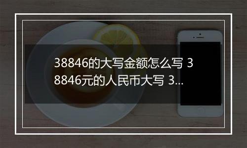 38846的大写金额怎么写 38846元的人民币大写 38846元的数字大写