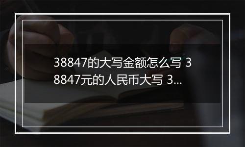 38847的大写金额怎么写 38847元的人民币大写 38847元的数字大写