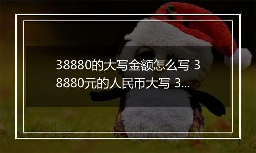38880的大写金额怎么写 38880元的人民币大写 38880元的数字大写