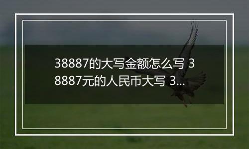 38887的大写金额怎么写 38887元的人民币大写 38887元的数字大写