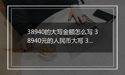 38940的大写金额怎么写 38940元的人民币大写 38940元的数字大写