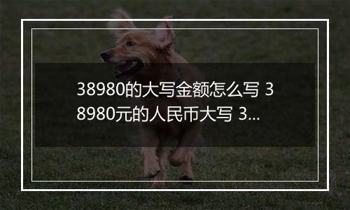 38980的大写金额怎么写 38980元的人民币大写 38980元的数字大写