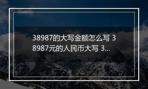 38987的大写金额怎么写 38987元的人民币大写 38987元的数字大写
