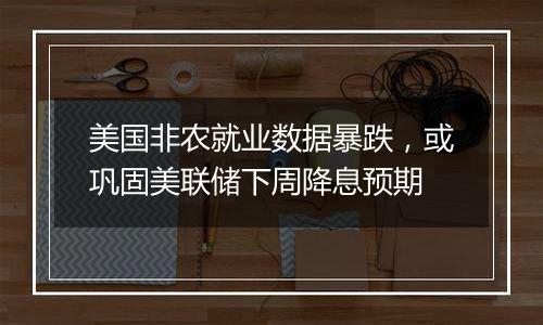 美国非农就业数据暴跌，或巩固美联储下周降息预期