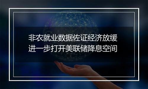 非农就业数据佐证经济放缓 进一步打开美联储降息空间