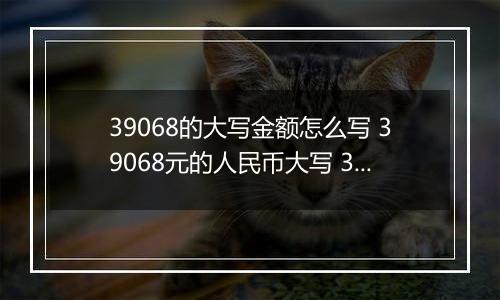 39068的大写金额怎么写 39068元的人民币大写 39068元的数字大写