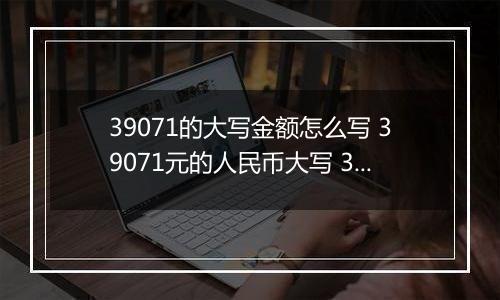 39071的大写金额怎么写 39071元的人民币大写 39071元的数字大写
