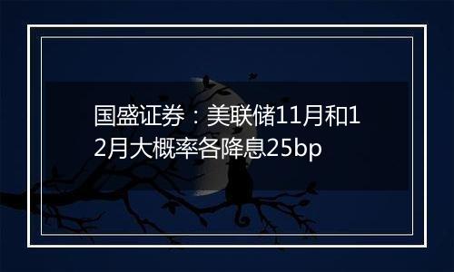 国盛证券:美联储11月和12月大概率各降息25bp