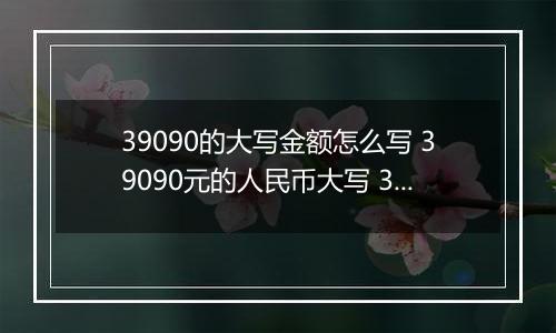 39090的大写金额怎么写 39090元的人民币大写 39090元的数字大写