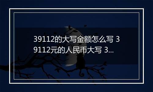 39112的大写金额怎么写 39112元的人民币大写 39112元的数字大写