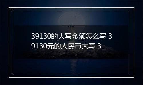 39130的大写金额怎么写 39130元的人民币大写 39130元的数字大写