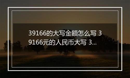 39166的大写金额怎么写 39166元的人民币大写 39166元的数字大写