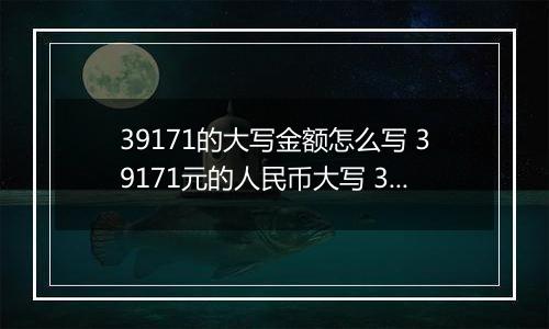 39171的大写金额怎么写 39171元的人民币大写 39171元的数字大写