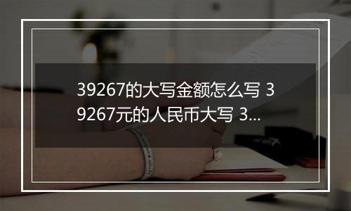 39267的大写金额怎么写 39267元的人民币大写 39267元的数字大写