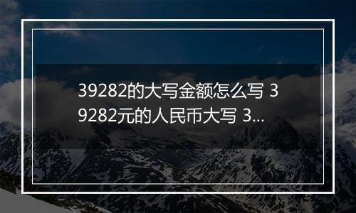 39282的大写金额怎么写 39282元的人民币大写 39282元的数字大写